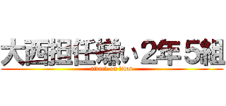 大西担任嫌い２年５組 (attack on titan)