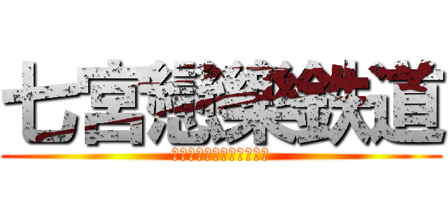 七宮戀樂鉄道 (しちみやれんがくてつどう)