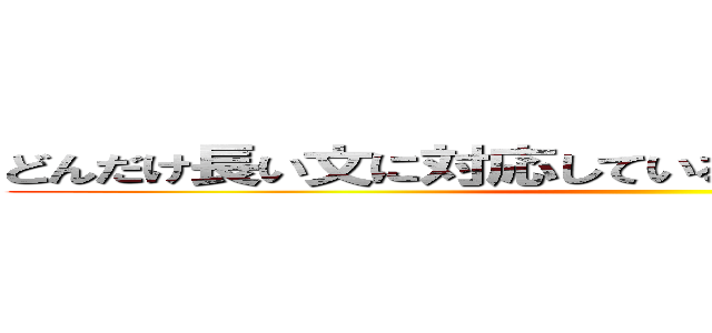 どんだけ長い文に対応しているか検証してみるのである ()