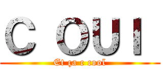 Ｃ ＯＵＩ  (Et ça c cool)