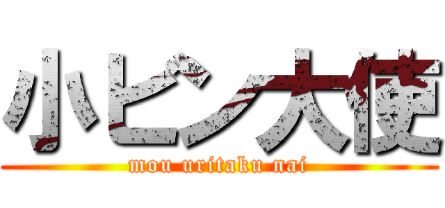 小ビン大使 (mou uritaku nai)