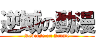 逆域の動漫 (Reverse on Anime)