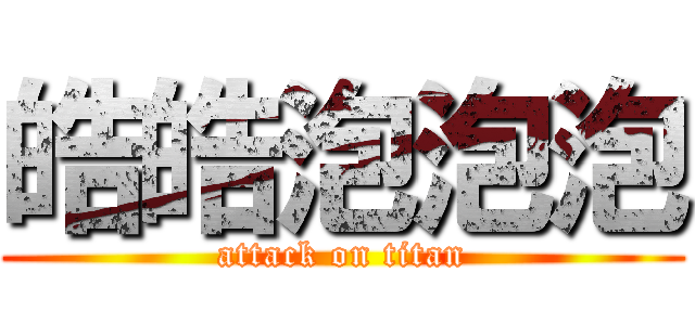 皓皓泡泡泡 (attack on titan)