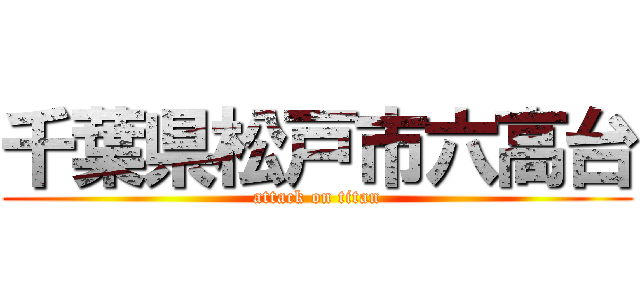 千葉県松戸市六高台 (attack on titan)