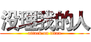 没理我的人 (attack on titan)