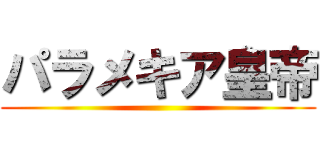 パラメキア皇帝 ()