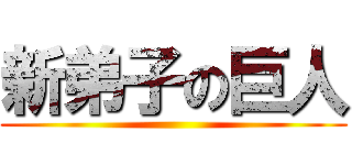 新弟子の巨人 ()
