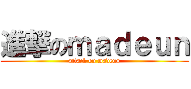 進撃のｍａｄｅｕｎ (attack on madeun)