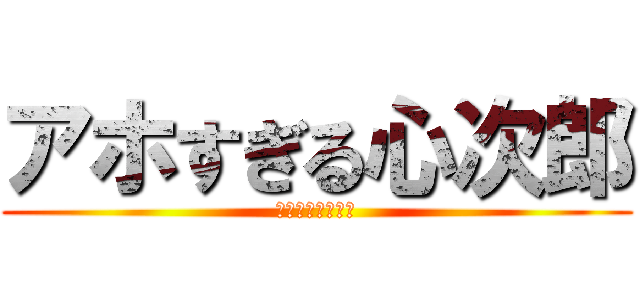 アホすぎる心次郎 (ちょー頑張ろう‼)