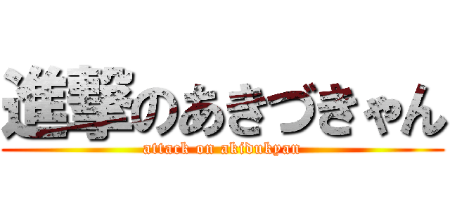 進撃のあきづきゃん (attack on akidukyan)