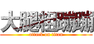 大腿粗蹦蹦 (attack on titan)