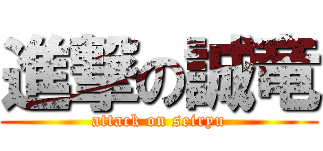 進撃の誠竜 (attack on seiryu)