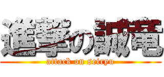 進撃の誠竜 (attack on seiryu)