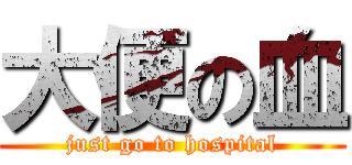 大便の血 (just go to hospital)