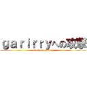 ｇａｒｉｒｒｙへの攻撃 (attack on garirry)