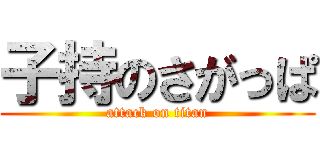 子持のさがっぱ (attack on titan)