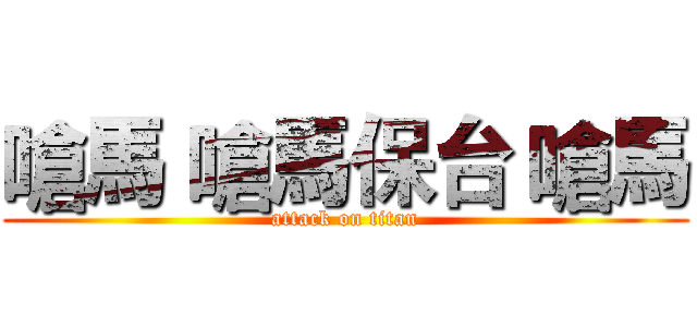 嗆馬 嗆馬保台 嗆馬 (attack on titan)