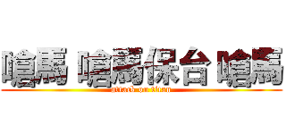嗆馬 嗆馬保台 嗆馬 (attack on titan)