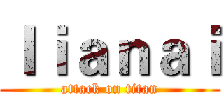 ｌｉａｎａｉ (attack on titan)