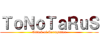 ＴｏＮｏＴａＲｕＳ (Attack of Seraquater)