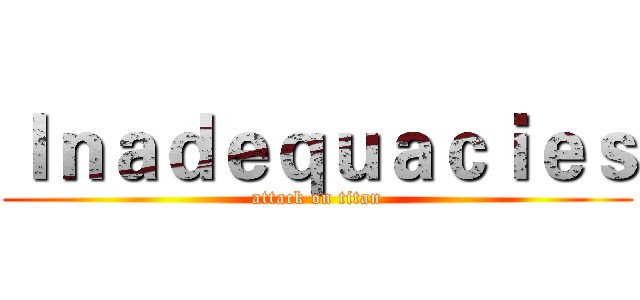 Ｉｎａｄｅｑｕａｃｉｅｓ (attack on titan)
