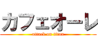 カフェオーレ (attack on titan)