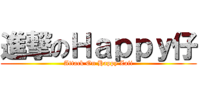 進撃のＨａｐｐｙ仔 (Attack On Happy Zaii)
