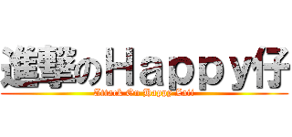 進撃のＨａｐｐｙ仔 (Attack On Happy Zaii)