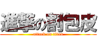 進撃の割包皮 (attack on titan)