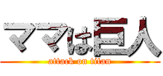 ママは巨人 (attack on titan)