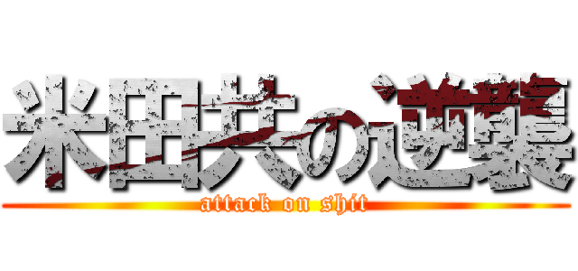米田共の逆襲 (attack on shit)
