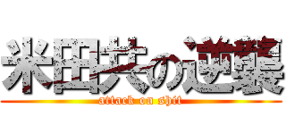 米田共の逆襲 (attack on shit)