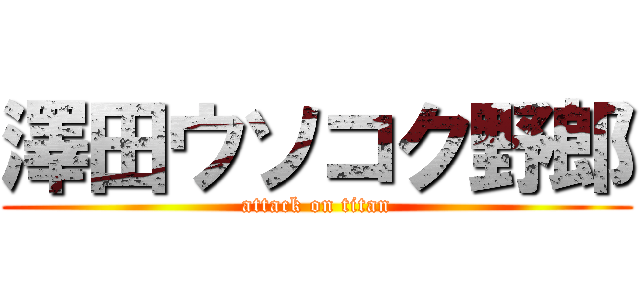 澤田ウソコク野郎 (attack on titan)