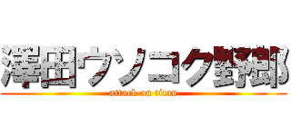 澤田ウソコク野郎 (attack on titan)