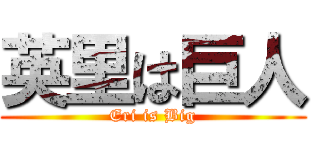 英里は巨人 (Eri is Big)