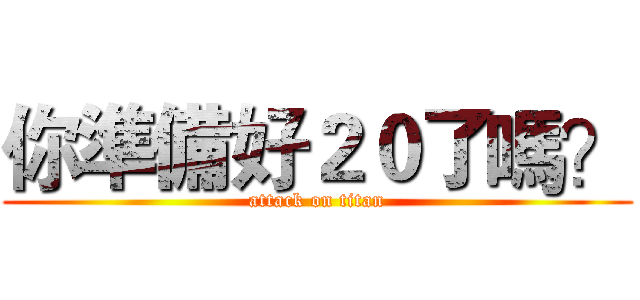 你準備好２０了嗎？ (attack on titan)