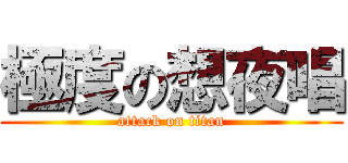 極度の想夜唱 (attack on titan)