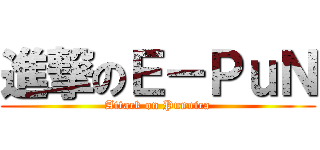 進撃のＥ－ＰｕＮ (Attack on Punnica)