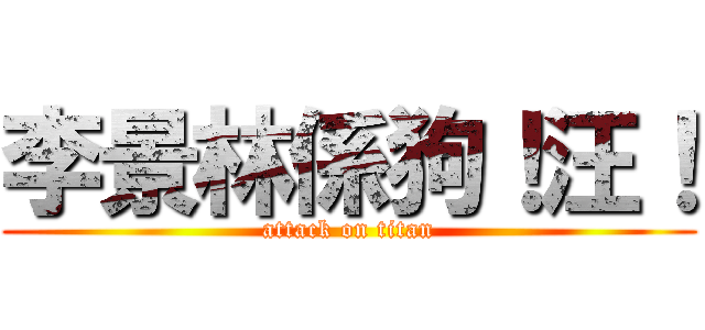 李景林係狗！汪！ (attack on titan)