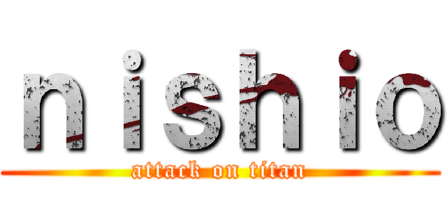 ｎｉｓｈｉｏ (attack on titan)