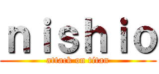 ｎｉｓｈｉｏ (attack on titan)