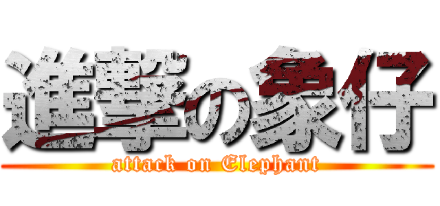 進撃の象仔 (attack on Elephant)