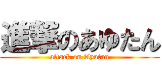 進撃のあゆたん (attack on Ayutan)