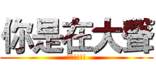 你是在大聲 (什麼!!!!)