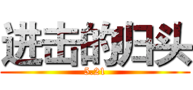 进击的归头 (5.21)