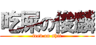 吃屎の俊麟 (feed on shit)