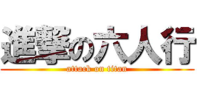 進撃の六人行 (attack on titan)