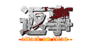 返事 (attack on titan)