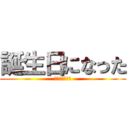 誕生日になった (予定は無いけど)