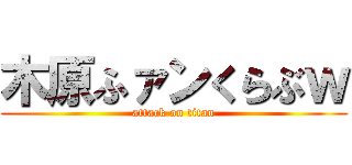 木原ふァンくらぶｗ (attack on titan)